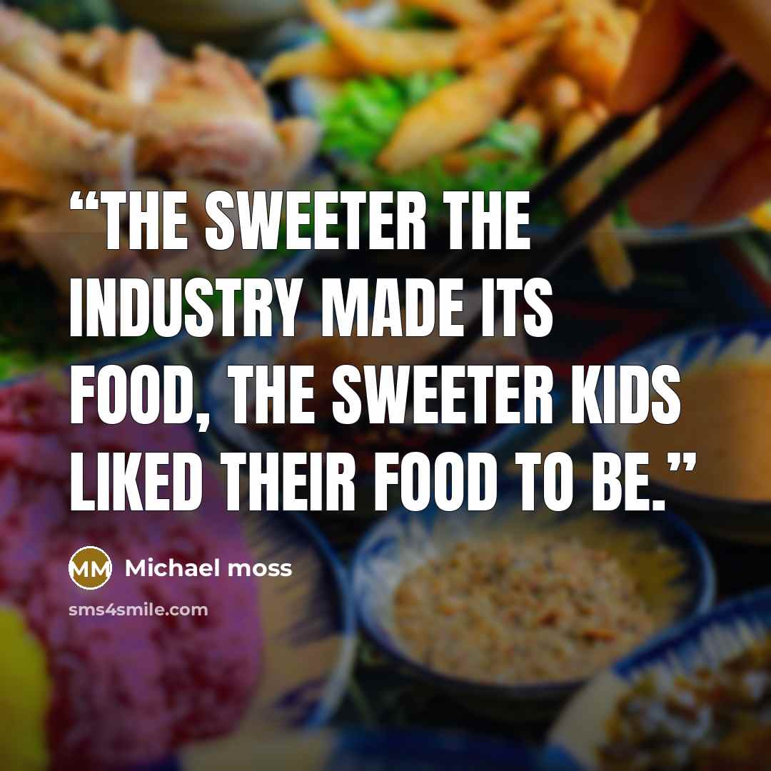 “the sweeter the industry made its food, the sweeter kids liked their food to be.” quote by Michael Moss