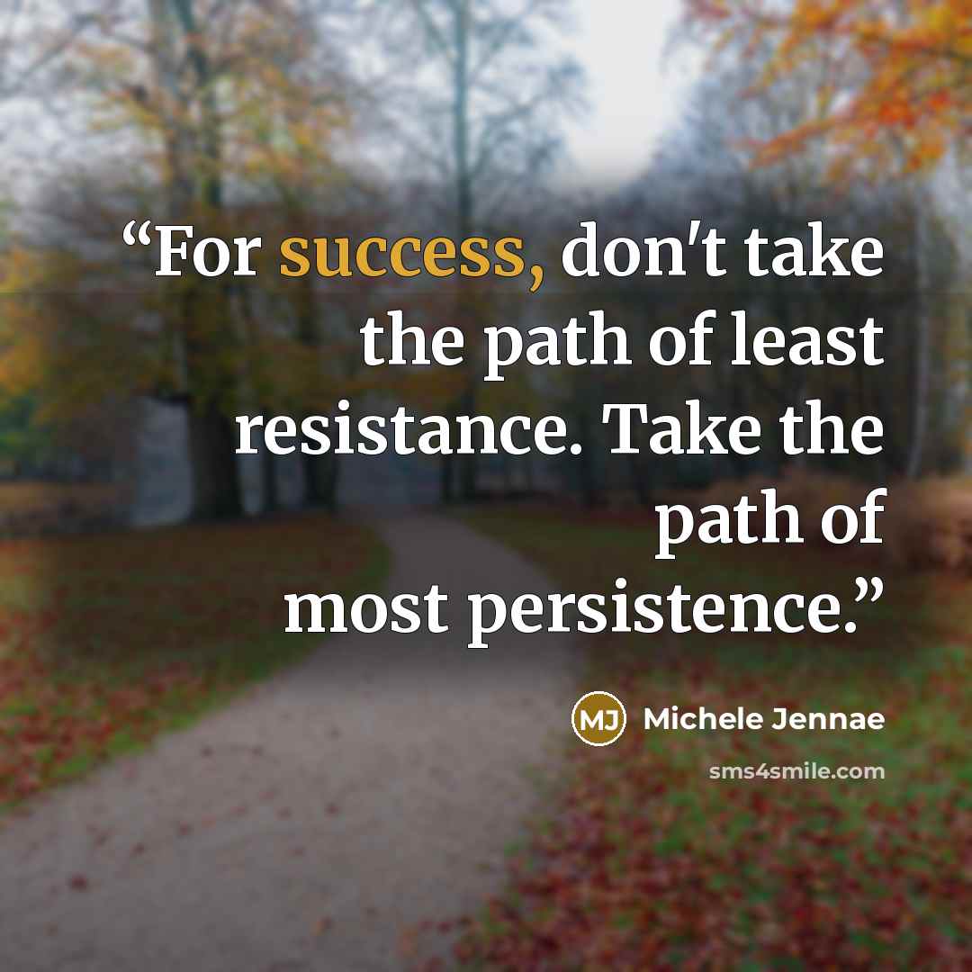 “For success, don't take the path of least resistance. Take the path of most persistence.” quote by Michele Jennae