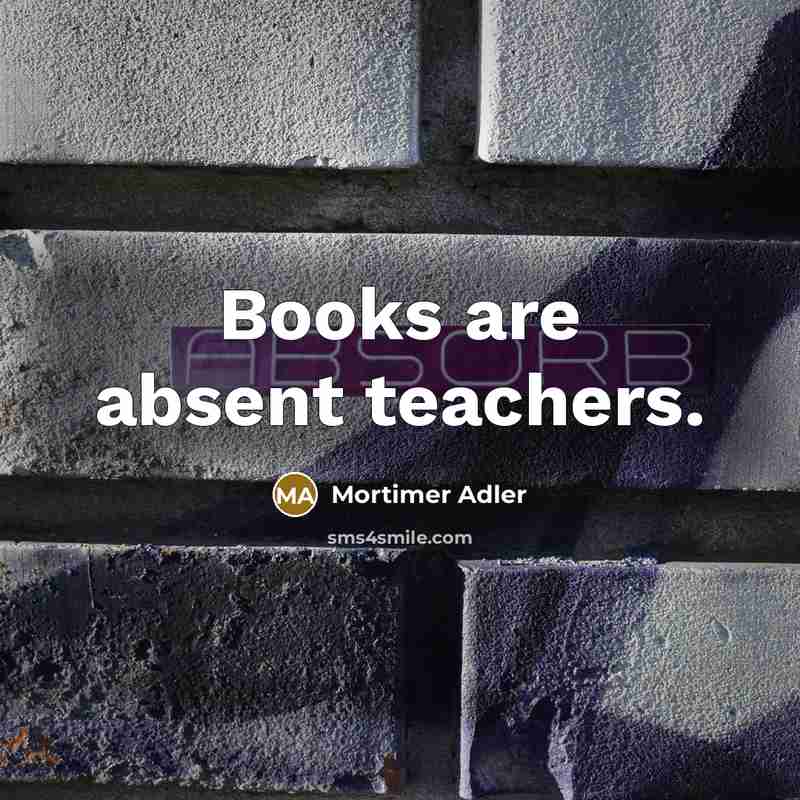 “Books are absent teachers.” quote by Mortimer Adler