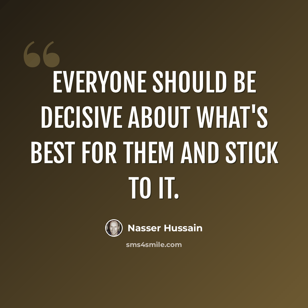 “Everyone should be decisive about what's best for them and stick to it.” quote by Nasser Hussain