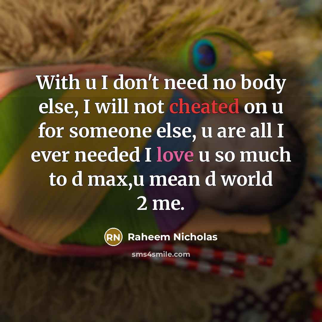 “With u I don't need no body else, I will not cheated on u for someone else, u are all I ever needed I love u so much to d max,u mean d world 2 me.” quote by Raheem Nicholas