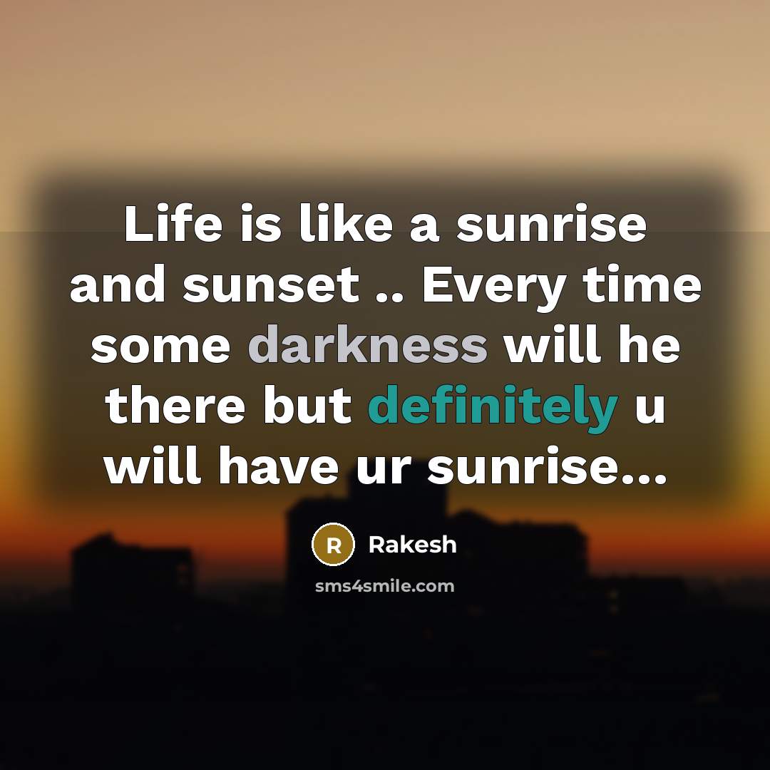 “Life is like a sunrise and sunset .. Every time some darkness will he there but definitely u will have ur sunrise…” quote by Rakesh