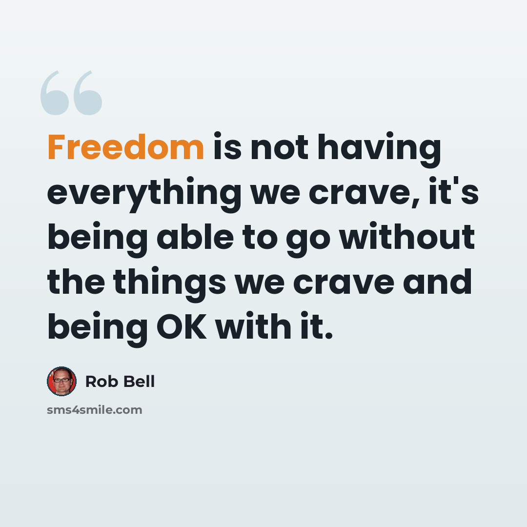 “Freedom is not having everything we crave, it's being able to go without the things we crave and being OK with it.” quote by Rob Bell