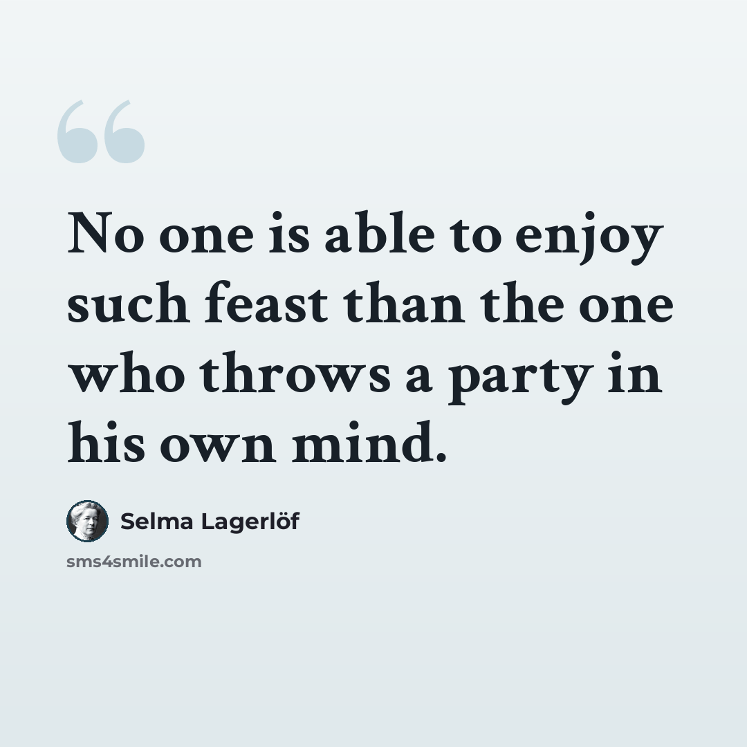 “No one is able to enjoy such feast than the one who throws a party in his own mind.” quote by Selma Lagerlöf