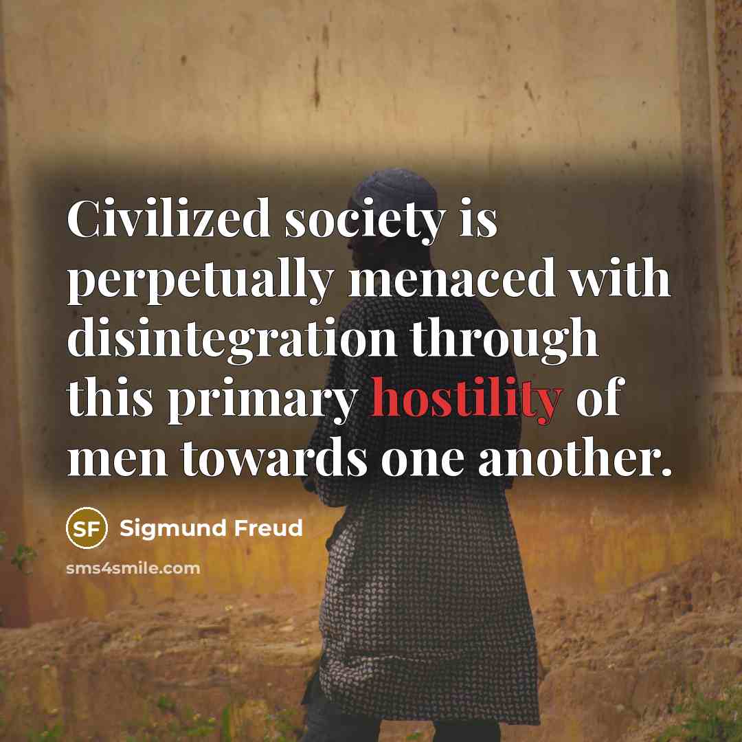 “Civilized society is perpetually menaced with disintegration through this primary hostility of men towards one another.” quote by Sigmund Freud