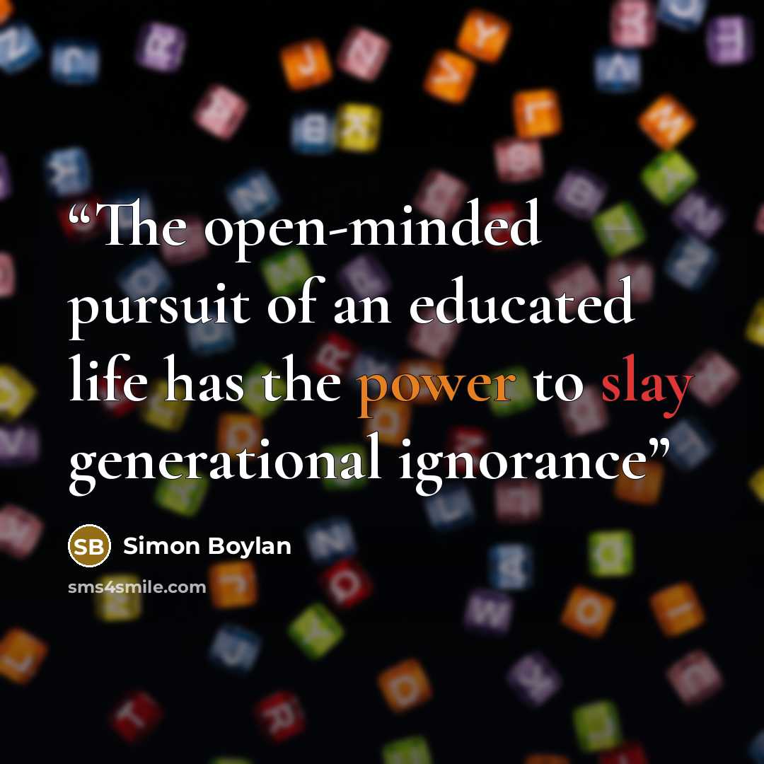 “The open-minded pursuit of an educated life has the power to slay generational ignorance” quote by Simon Boylan