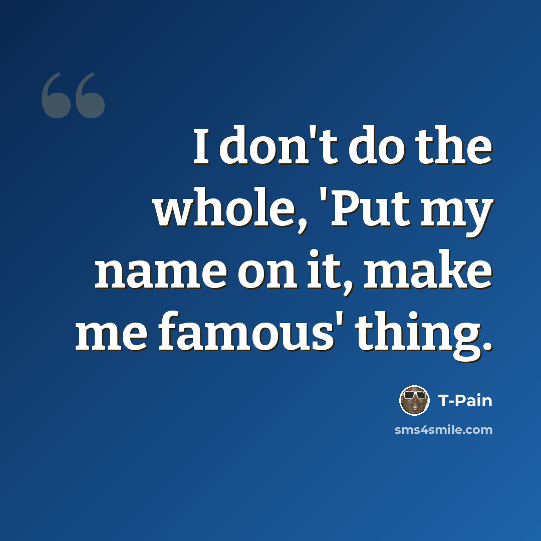 “I don't do the whole, 'Put my name on it, make me famous' thing.” quote by T-Pain