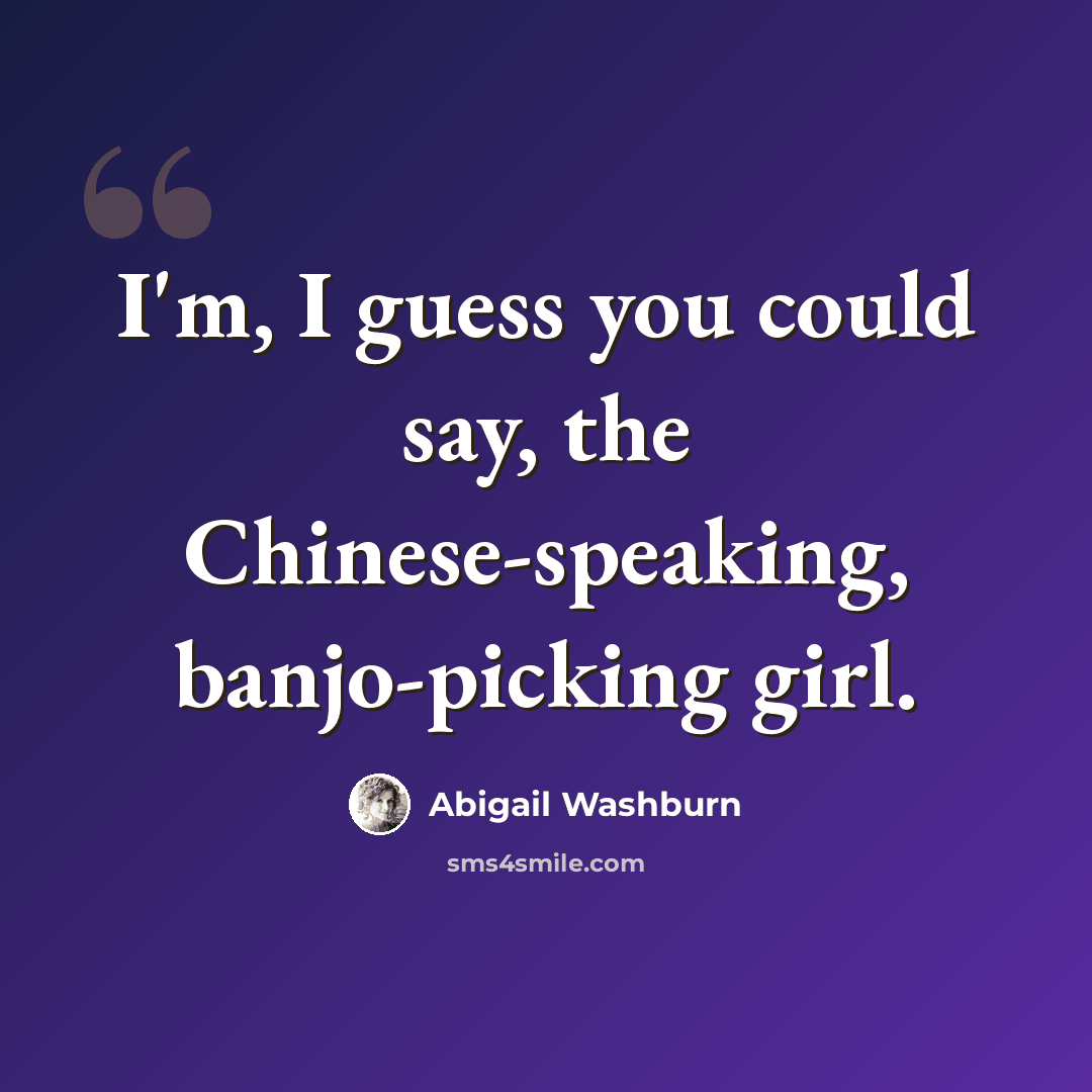 “I'm, I guess you could say, the Chinese-speaking, banjo-picking girl.” quote by Abigail Washburn