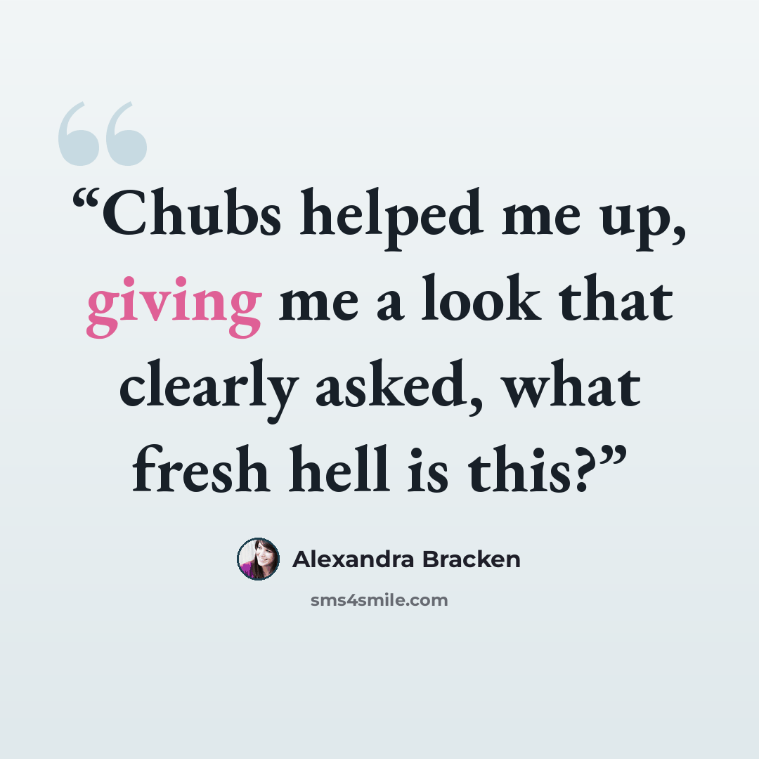 “Chubs helped me up, giving me a look that clearly asked, what fresh hell is this?” quote by Alexandra Bracken