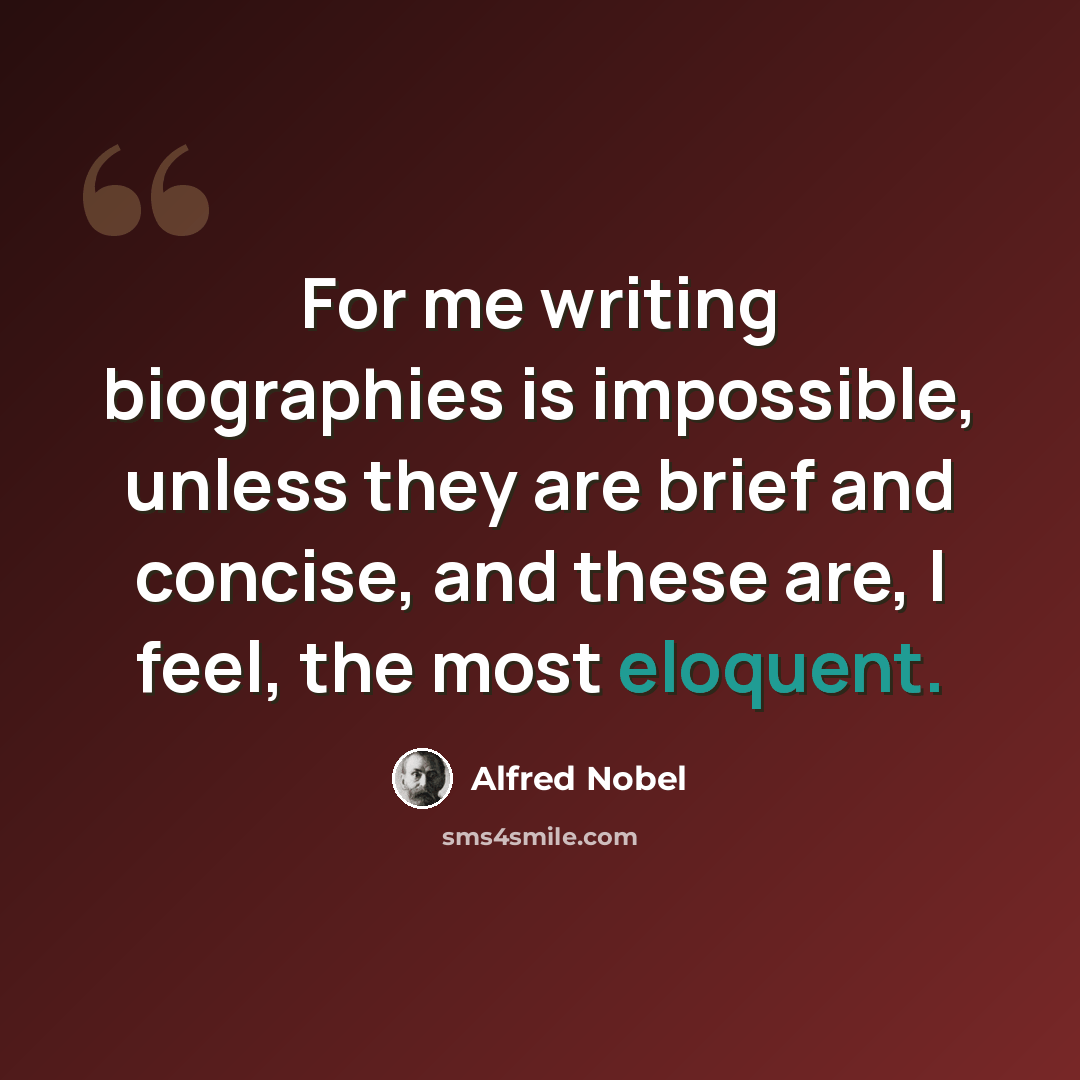 “For me writing biographies is impossible, unless they are brief and concise, and these are, I feel, the most eloquent.” quote by Alfred Nobel