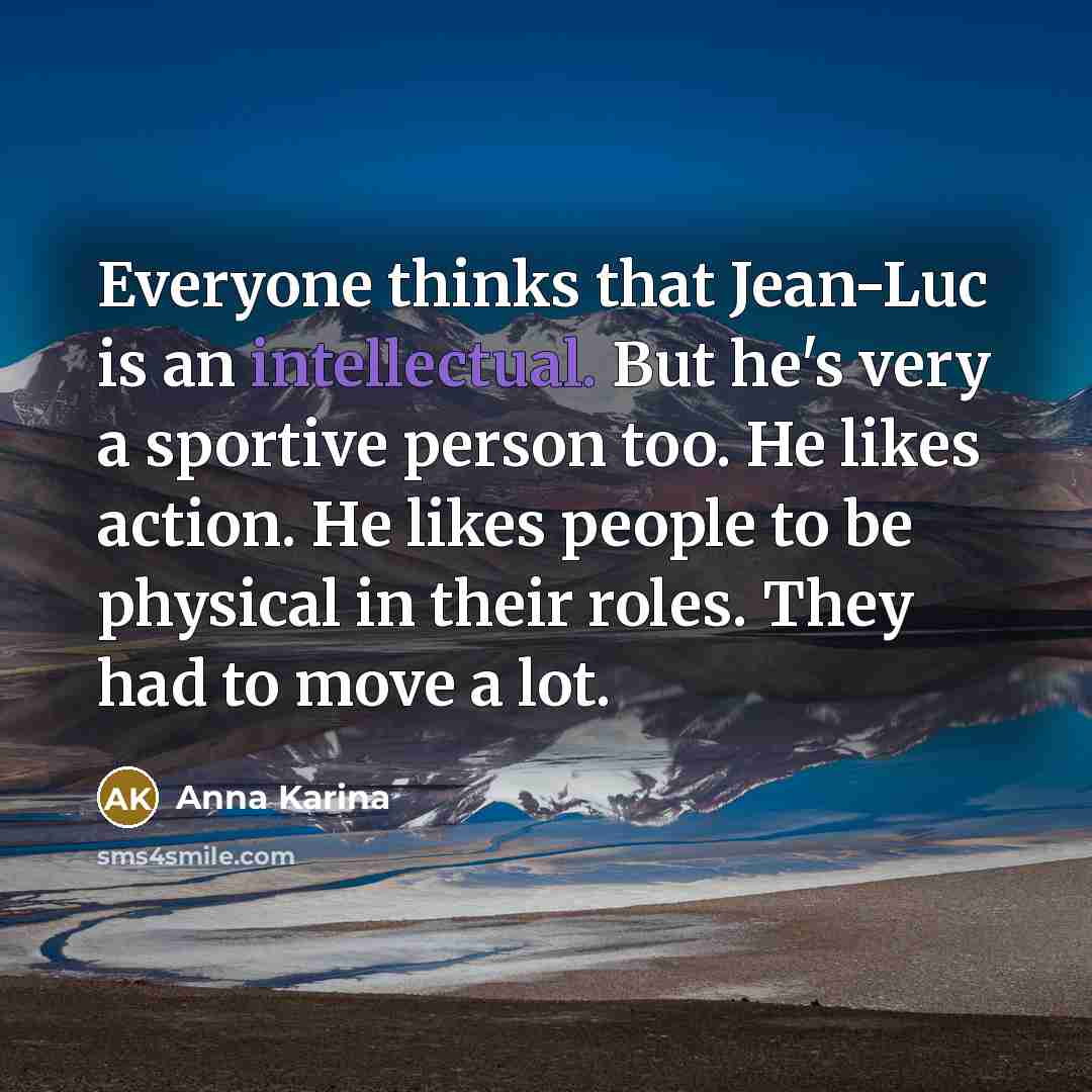 “Everyone thinks that Jean-Luc is an intellectual. But he's very a sportive person too. He likes action. He likes people to be physical in their roles. They had to move a lot.” quote by Anna Karina
