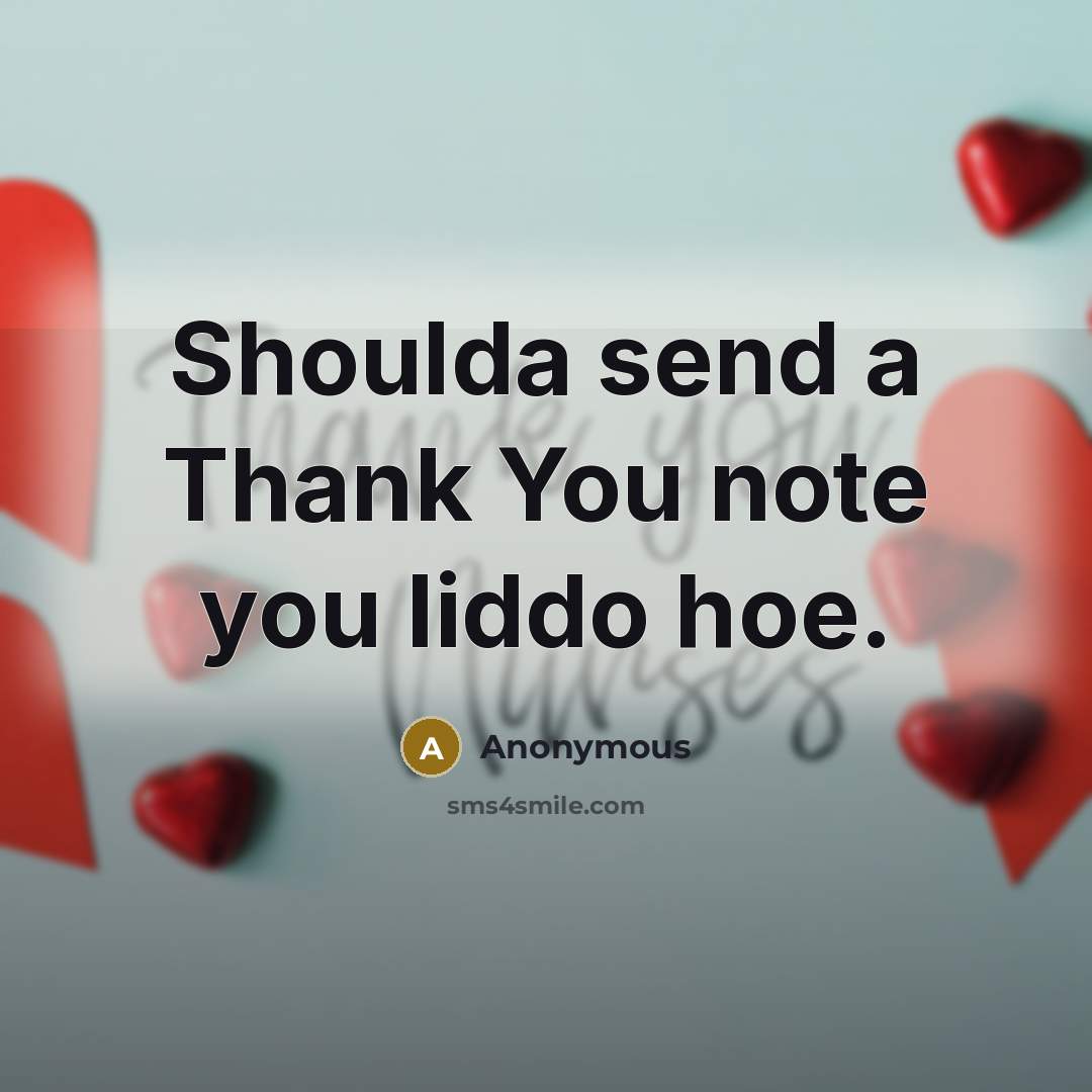 “Shoulda send a Thank You note you liddo hoe.” quote by Anonymous