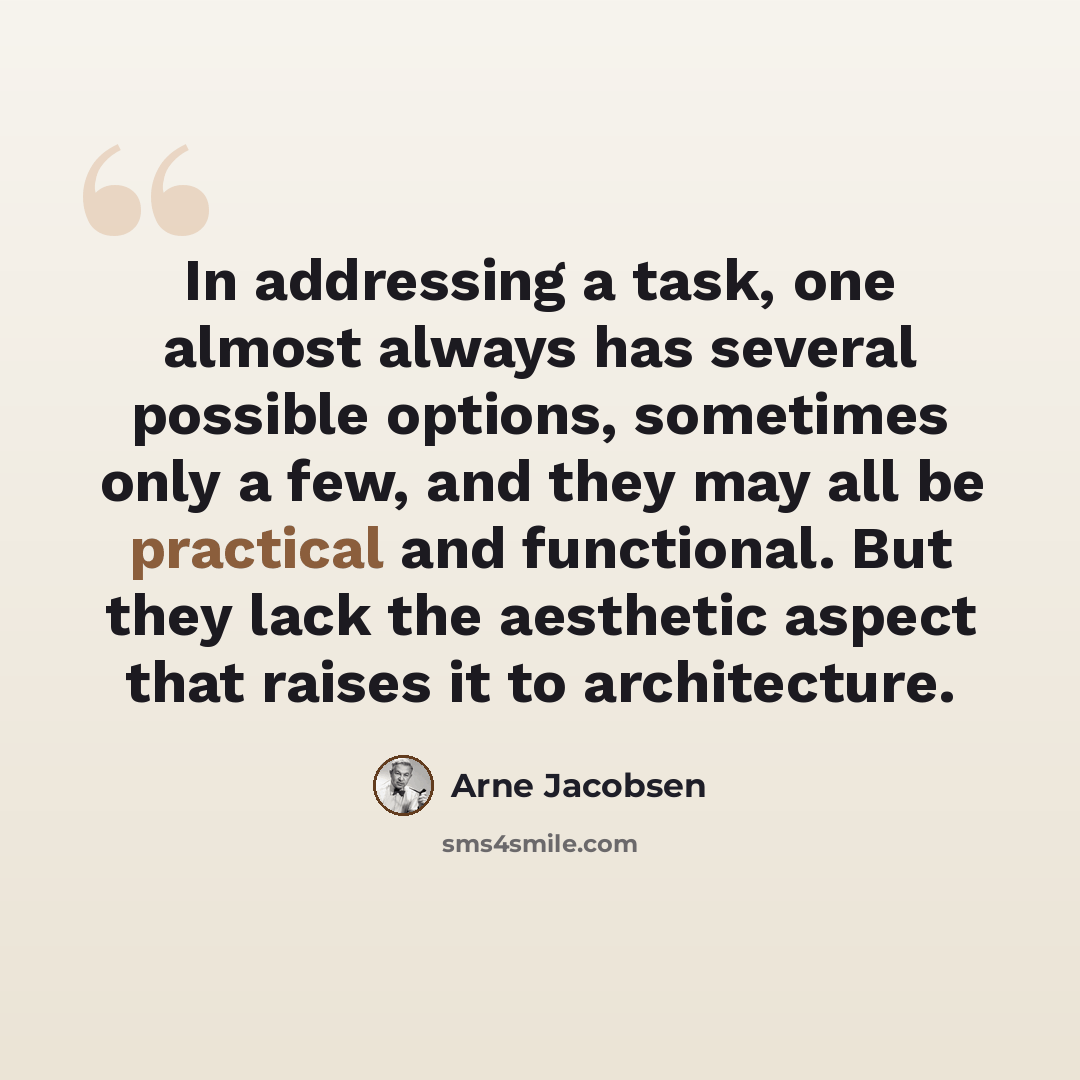 “In addressing a task, one almost always has several possible options, sometimes only a few, and they may all be practical and functional. But they lack the aesthetic aspect that raises it to architecture.” quote by Arne Jacobsen
