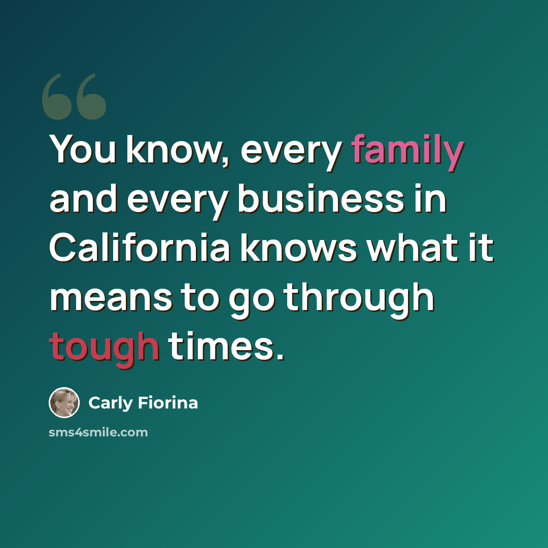 “You know, every family and every business in California knows what it means to go through tough times.” quote by Carly Fiorina