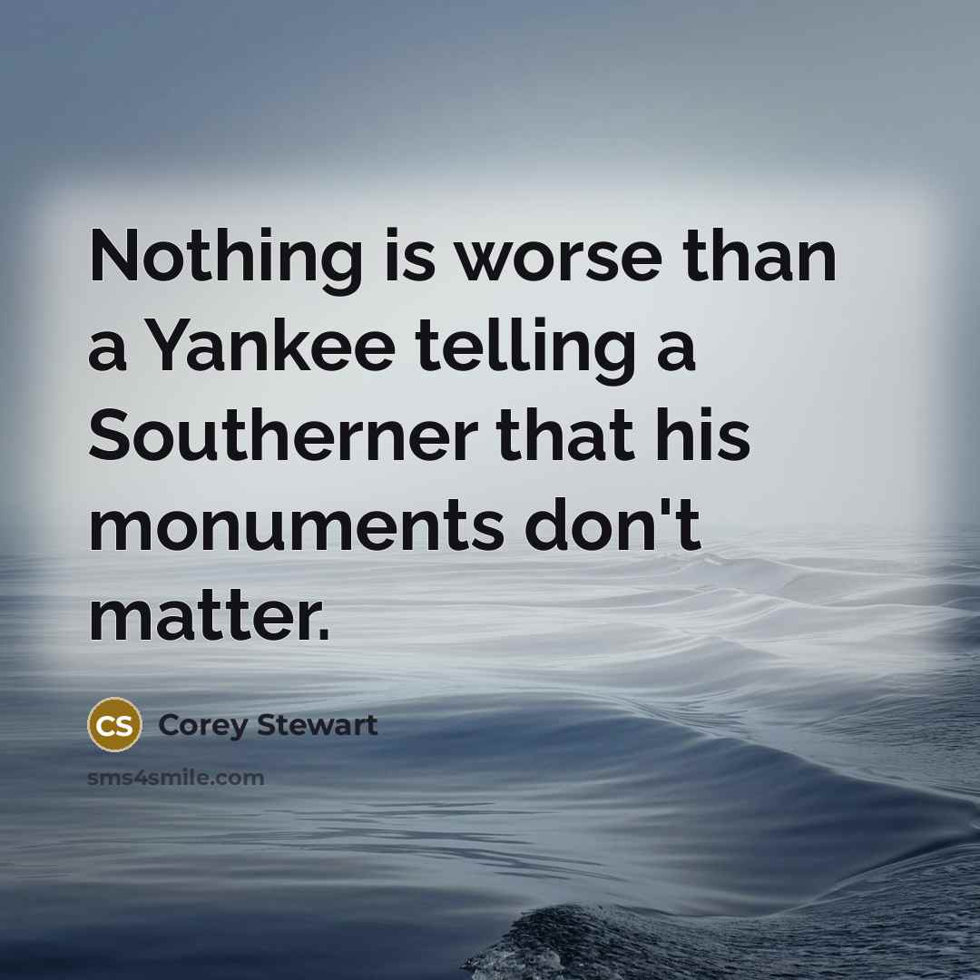 “Nothing is worse than a Yankee telling a Southerner that his monuments don't matter.” quote by Corey Stewart