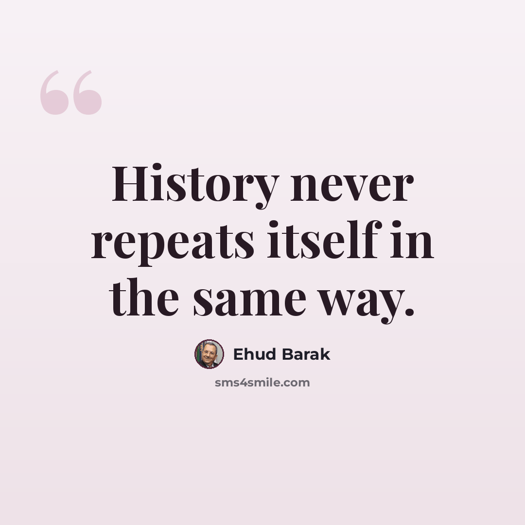 “History never repeats itself in the same way.” quote by Ehud Barak