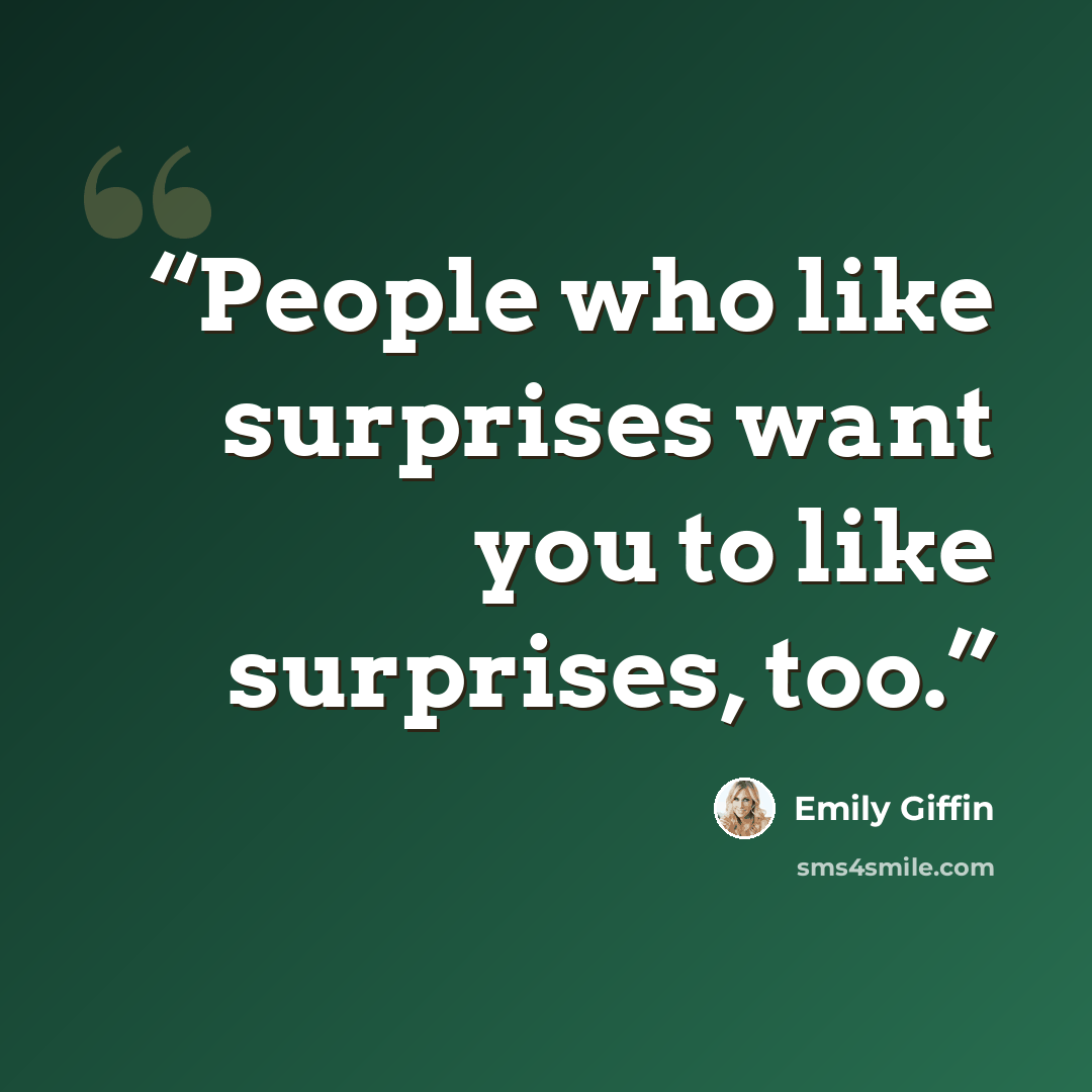 “People who like surprises want you to like surprises, too.” quote by Emily Giffin