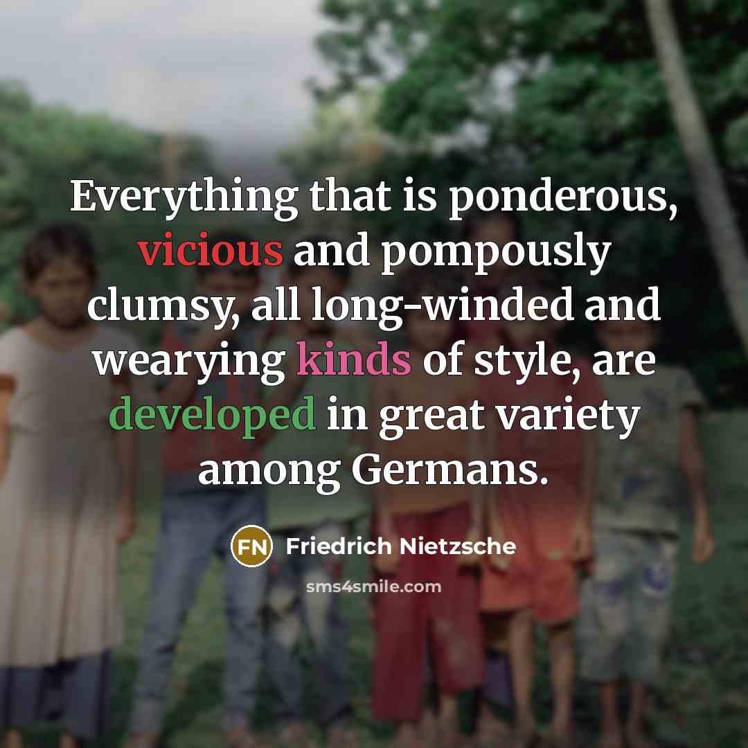 “Everything that is ponderous, vicious and pompously clumsy, all long-winded and wearying kinds of style, are developed in great variety among Germans.” quote by Friedrich Nietzsche