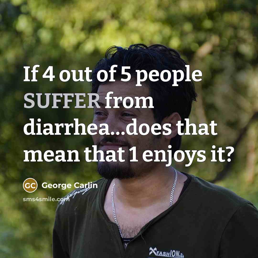 “If 4 out of 5 people SUFFER from diarrhea…does that mean that 1 enjoys it?” quote by George Carlin