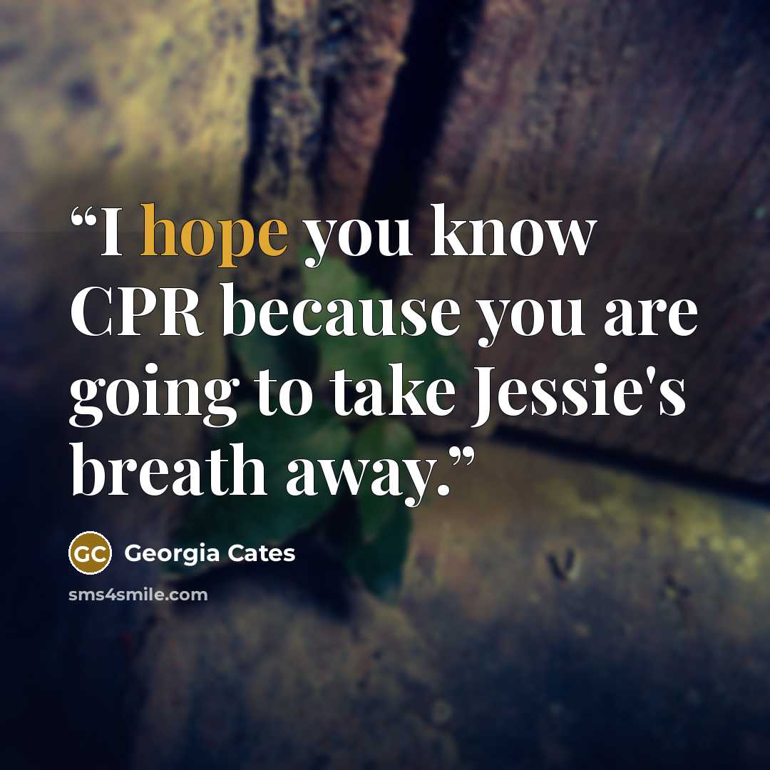 “I hope you know CPR because you are going to take Jessie's breath away.” quote by Georgia Cates