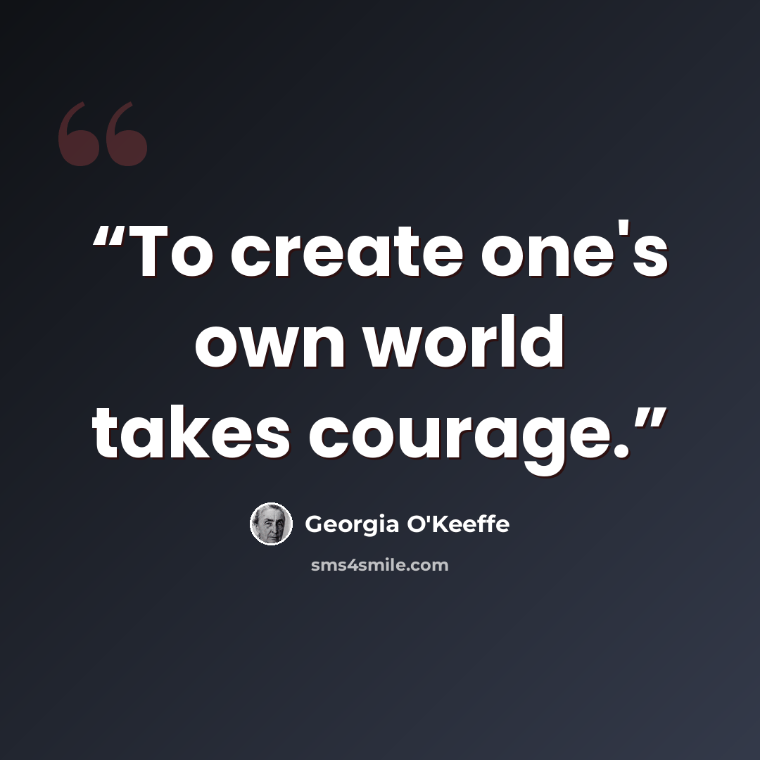 “To create one's own world takes courage.” quote by georgia o'keeffe