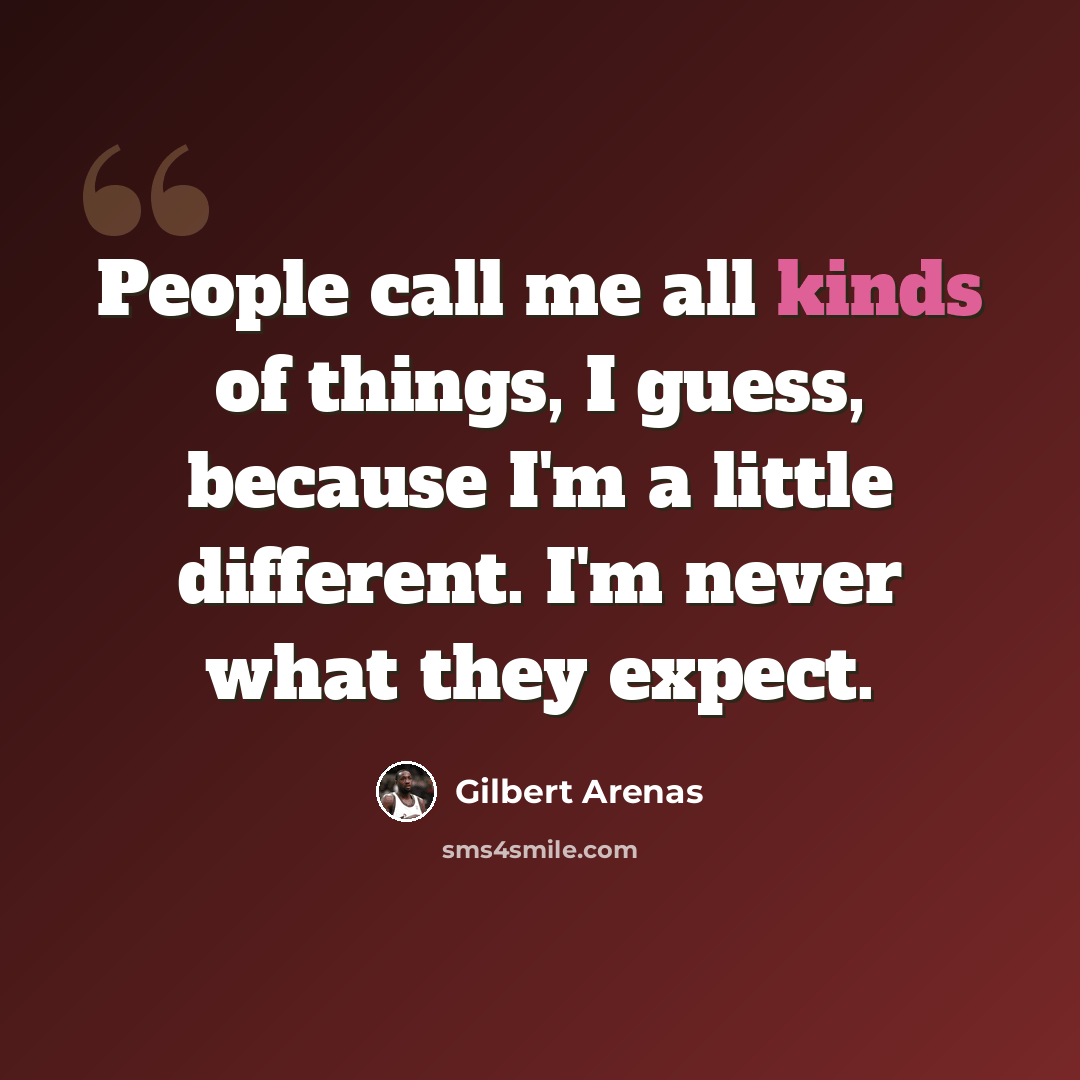“People call me all kinds of things, I guess, because I'm a little different. I'm never what they expect.” quote by Gilbert Arenas