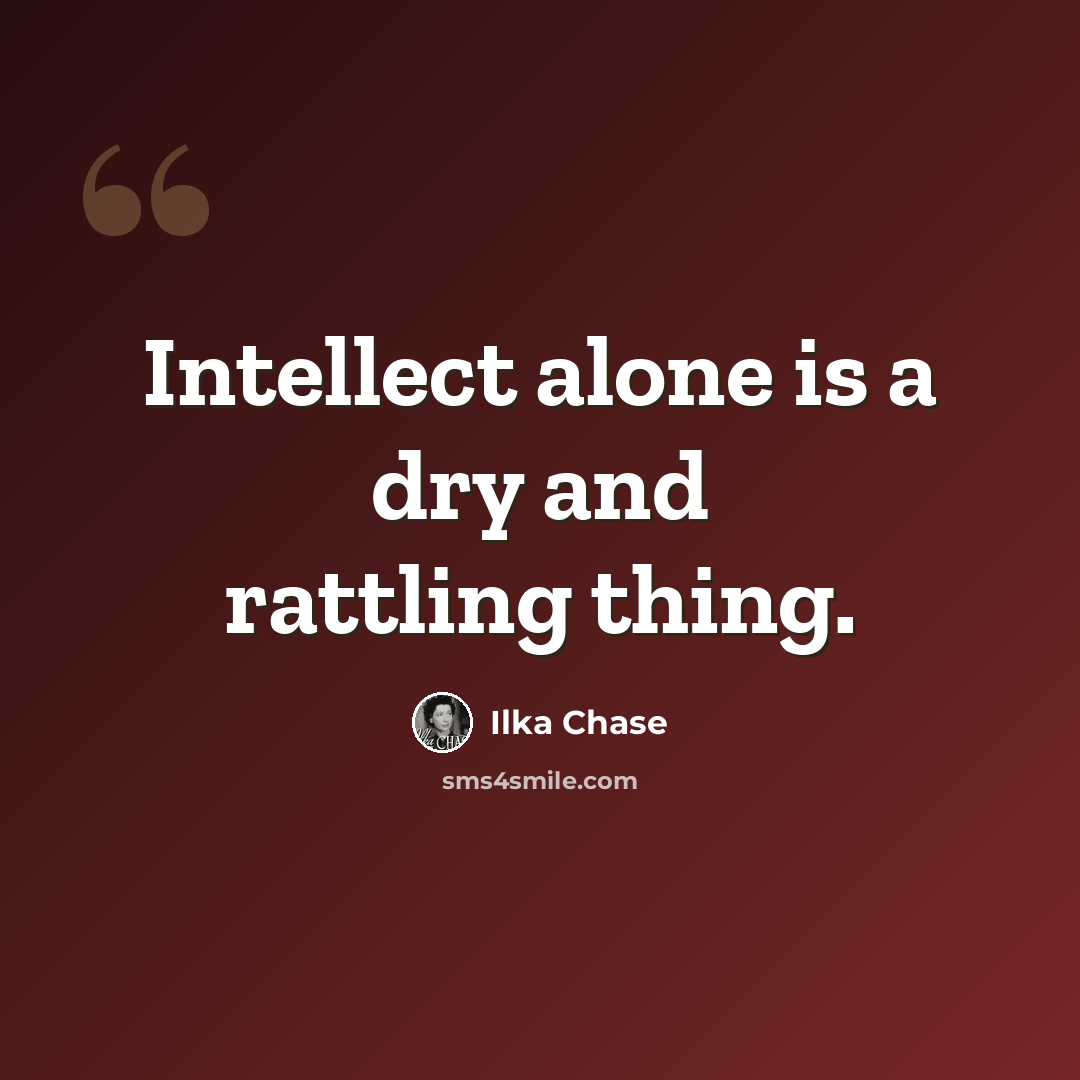 “Intellect alone is a dry and rattling thing.” quote by Ilka Chase