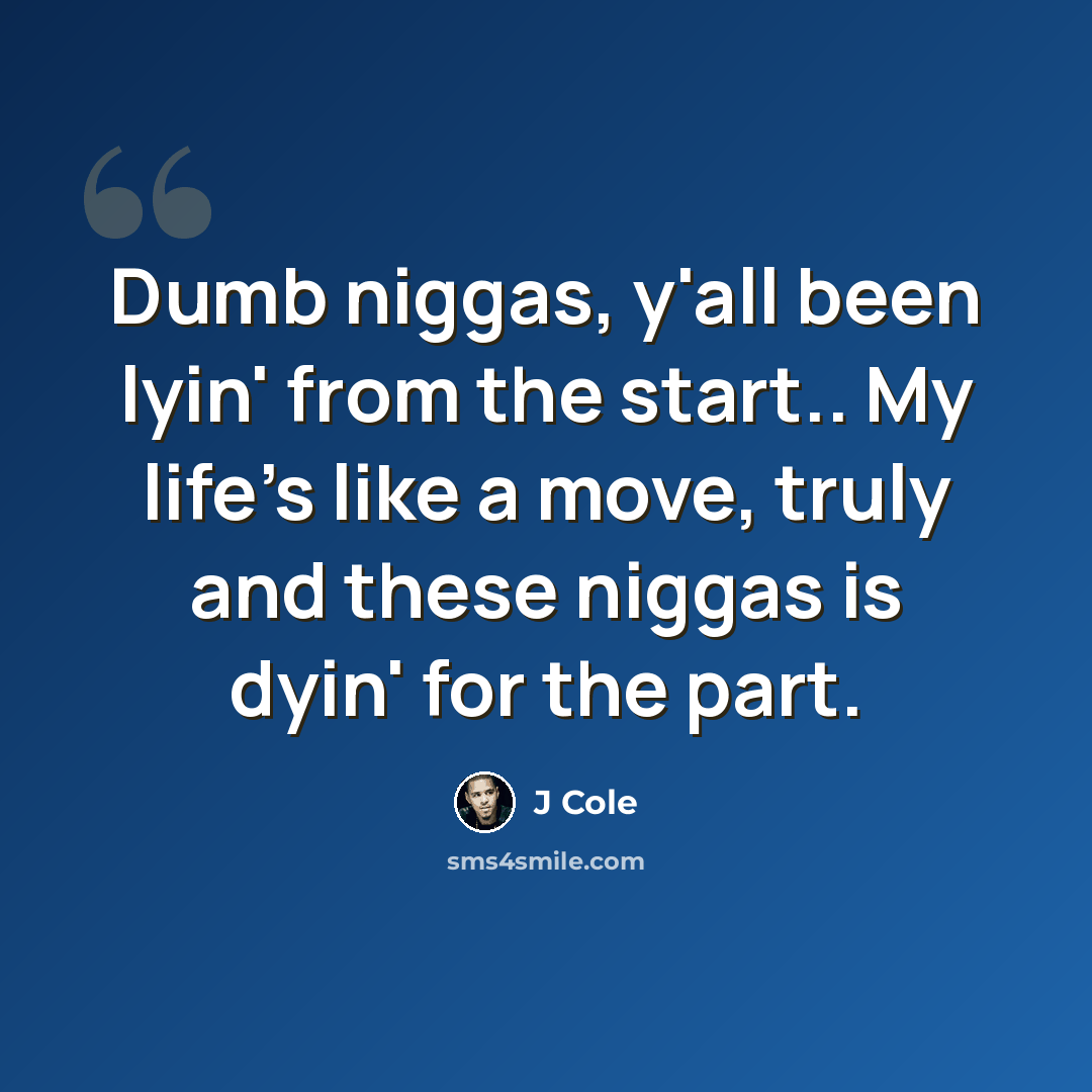“Dumb niggas, y'all been lyin' from the start.. My life's like a move, truly and these niggas is dyin' for the part.” quote by J Cole