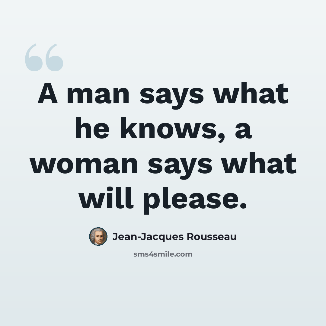 “A man says what he knows, a woman says what will please.” quote by Jean-Jacques Rousseau