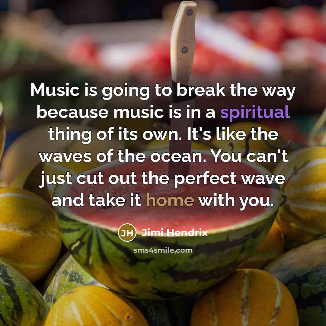 “Music is going to break the way because music is in a spiritual thing of its own. It's like the waves of the ocean. You can't just cut out the perfect wave and take it home with you.” quote by Jimi Hendrix