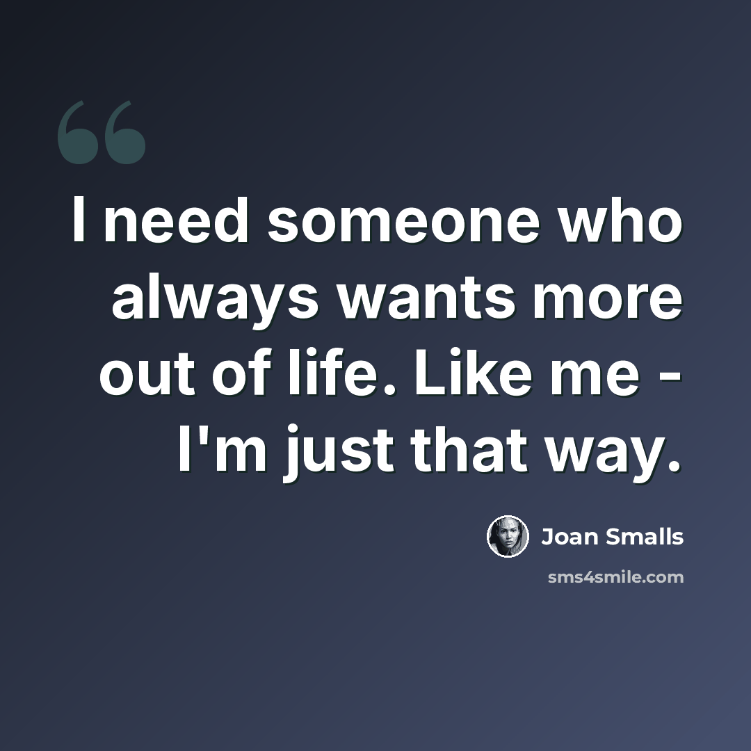 “I need someone who always wants more out of life. Like me - I'm just that way.” quote by Joan Smalls