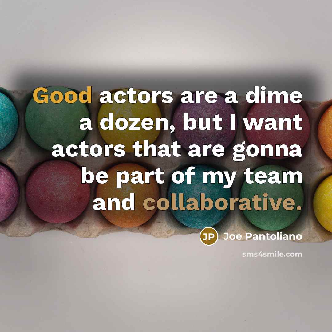 “Good actors are a dime a dozen, but I want actors that are gonna be part of my team and collaborative.” quote by Joe Pantoliano