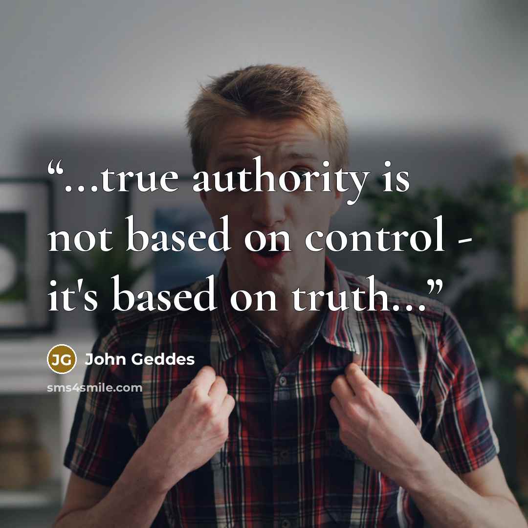 “...true authority is not based on control - it's based on truth...” quote by John Geddes