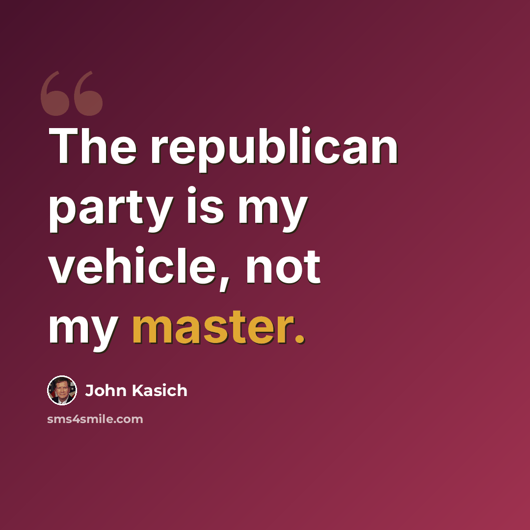 “The republican party is my vehicle, not my master.” quote by John Kasich