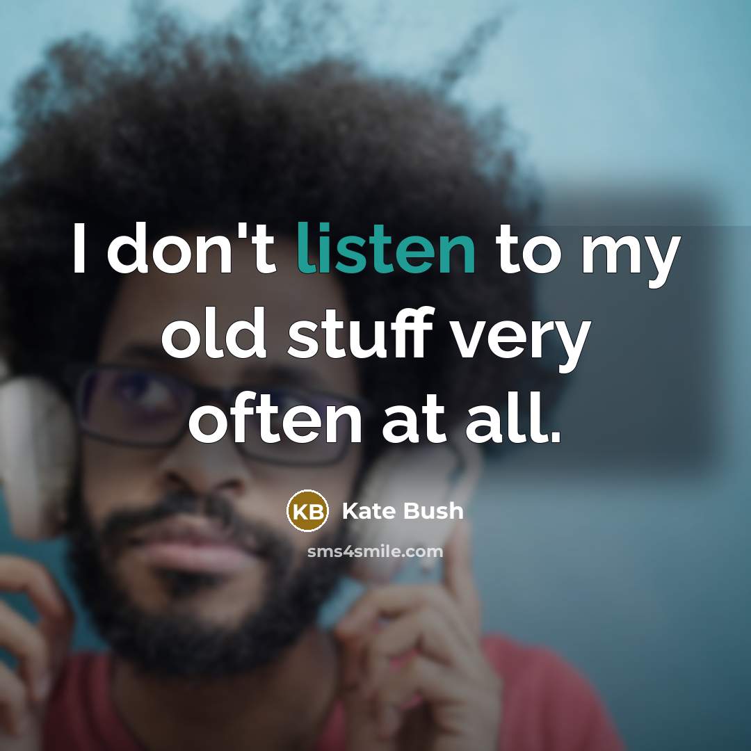 “I don't listen to my old stuff very often at all.” quote by Kate Bush