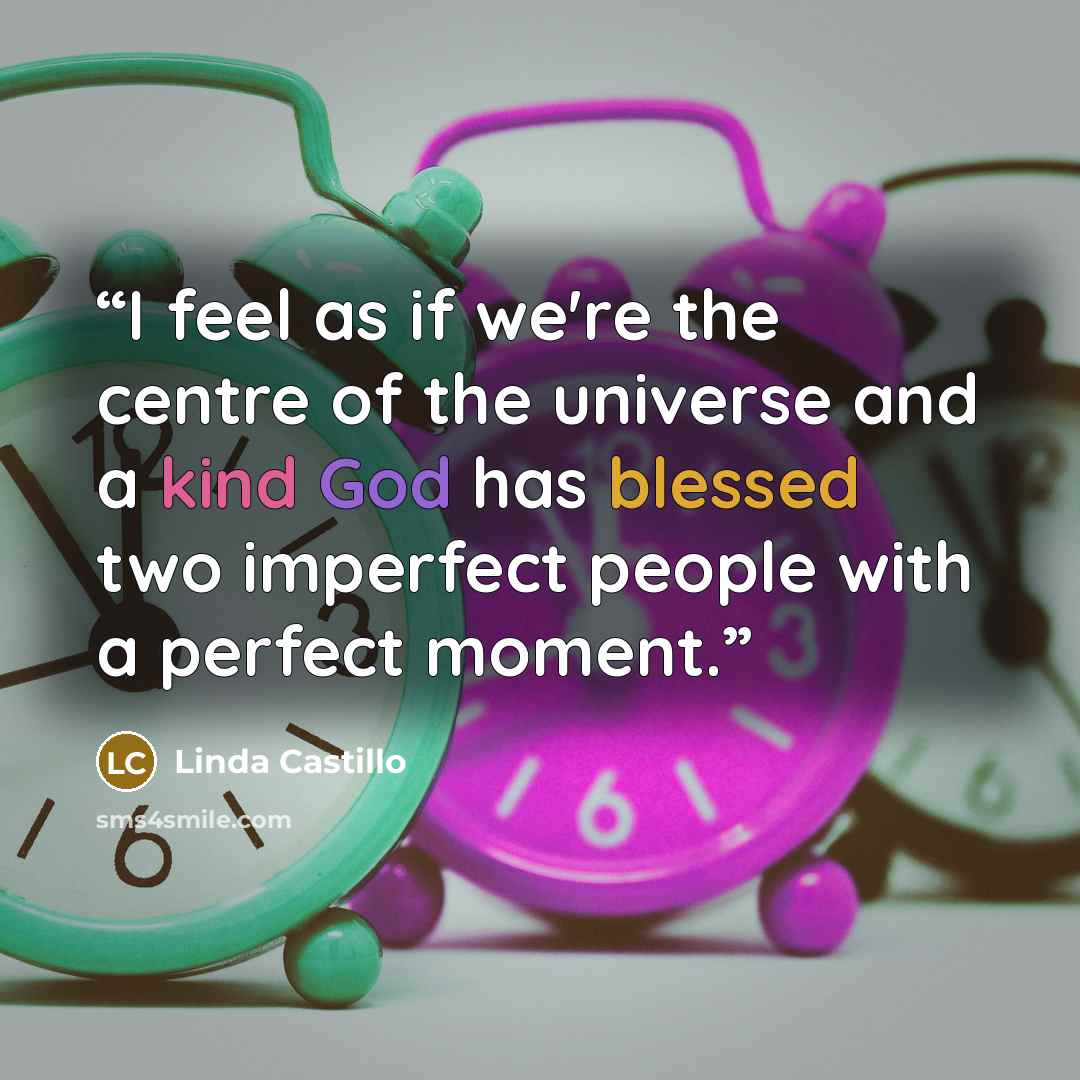 “I feel as if we're the centre of the universe and a kind God has blessed two imperfect people with a perfect moment.” quote by Linda Castillo