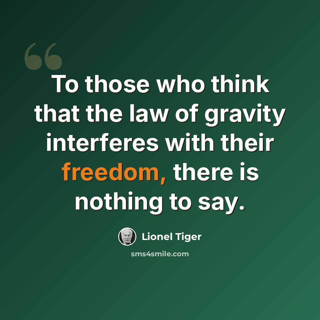 “To those who think that the law of gravity interferes with their freedom, there is nothing to say.” quote by Lionel Tiger