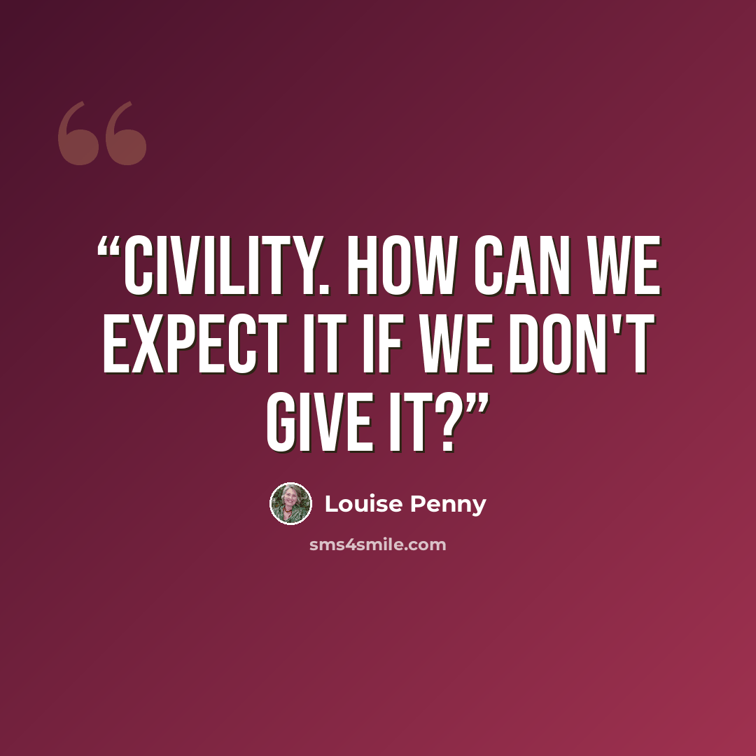 “Civility. How can we expect it if we don't give it?” quote by Louise Penny