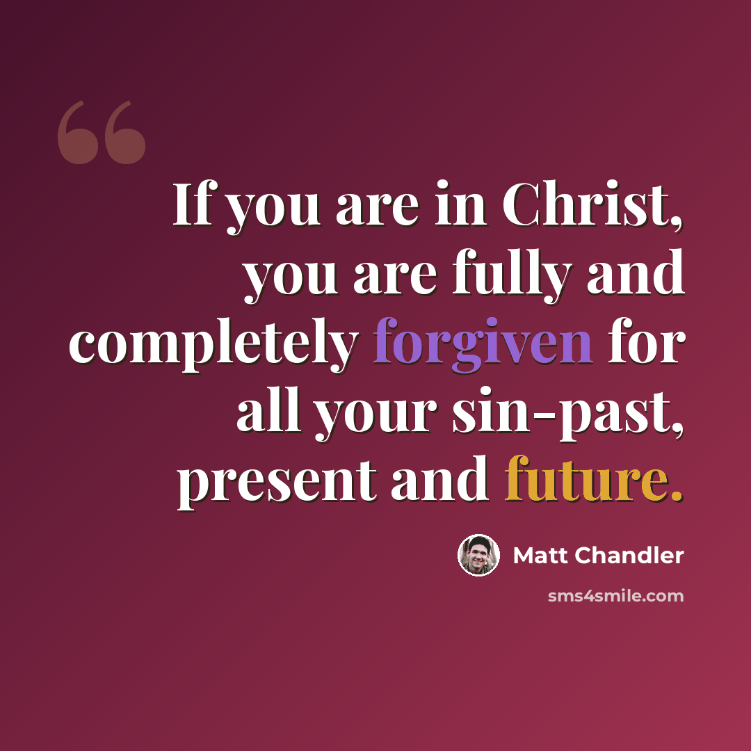 “If you are in Christ, you are fully and completely forgiven for all your sin-past, present and future.” quote by Matt Chandler