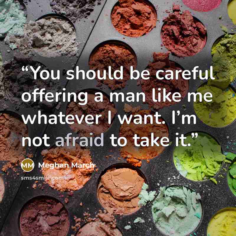 “You should be careful offering a man like me whatever I want. I’m not afraid to take it.” quote by Meghan March
