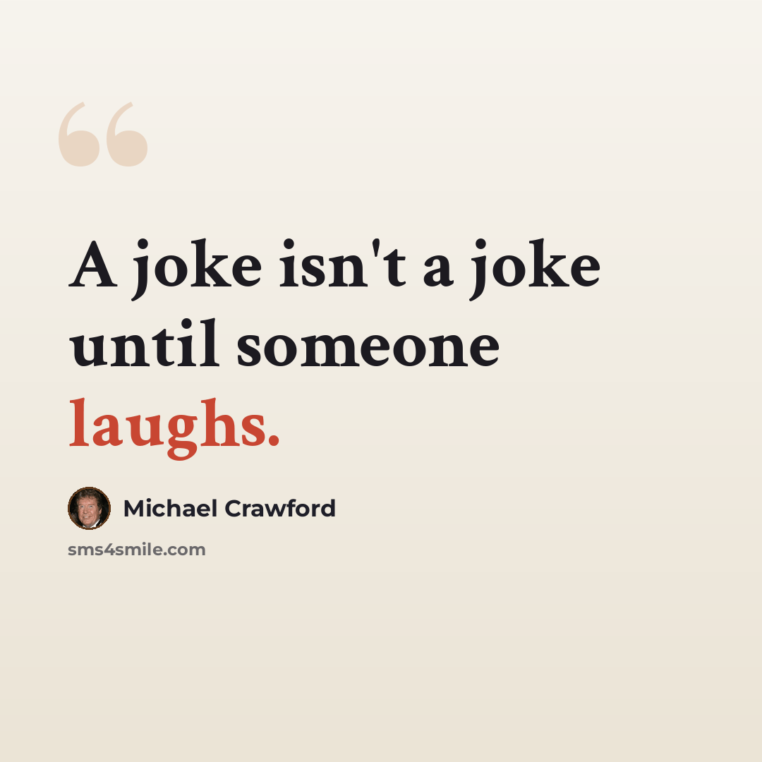 “A joke isn't a joke until someone laughs.” quote by Michael Crawford