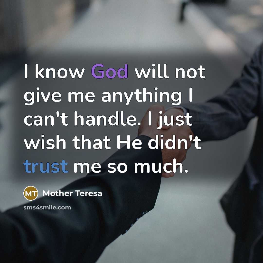 “I know God will not give me anything I can't handle. I just wish that He didn't trust me so much.” quote by Mother Teresa