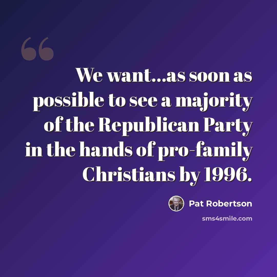 “We want...as soon as possible to see a majority of the Republican Party in the hands of pro-family Christians by 1996.” quote by Pat Robertson