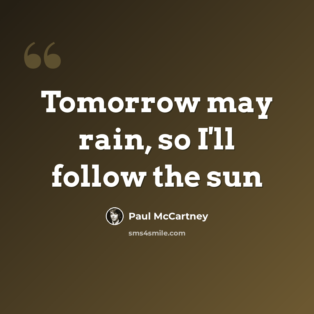 “Tomorrow may rain, so I'll follow the sun” quote by Paul McCartney