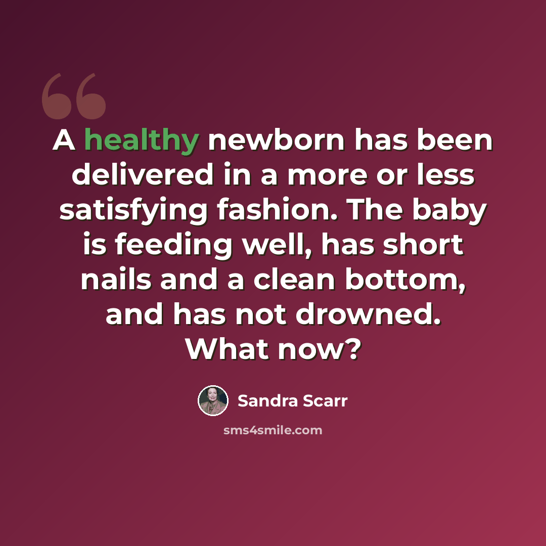 “A healthy newborn has been delivered in a more or less satisfying fashion. The baby is feeding well, has short nails and a clean bottom, and has not drowned. What now?” quote by Sandra Scarr
