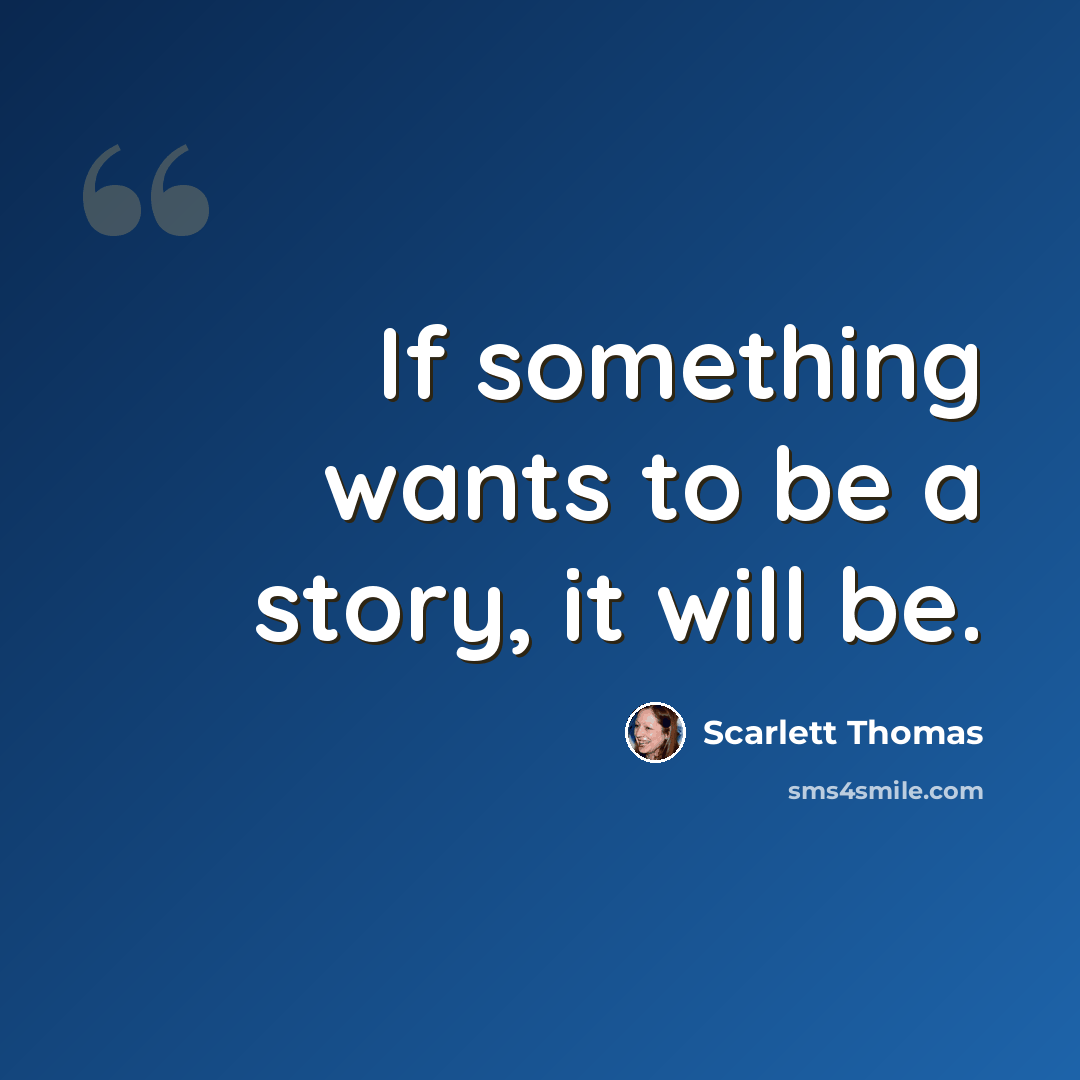 “If something wants to be a story, it will be.” quote by Scarlett Thomas