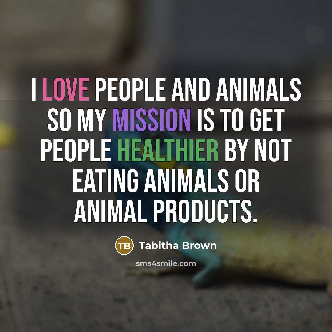 “I love people and animals so my mission is to get people healthier by not eating animals or animal products.” quote by Tabitha Brown