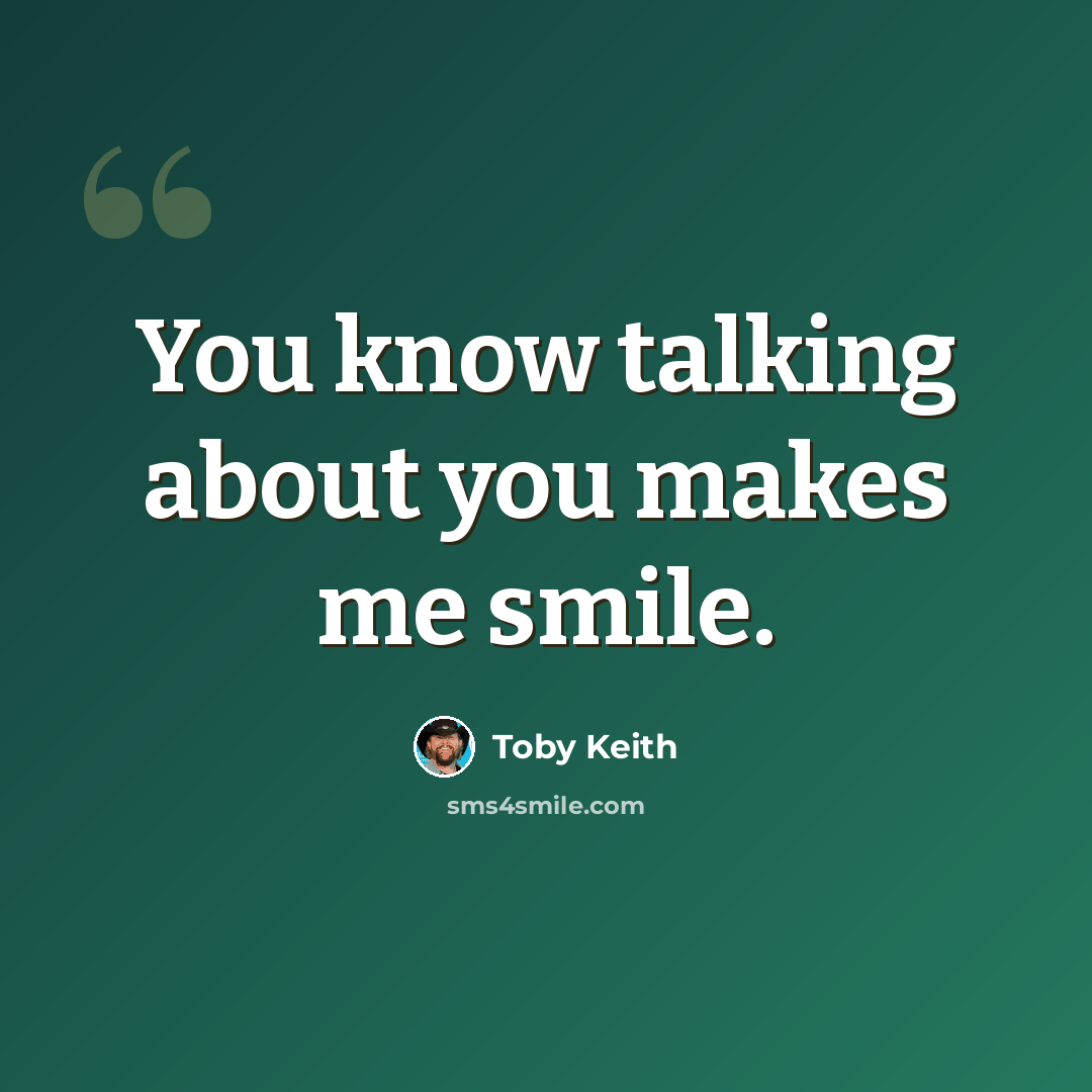 “You know talking about you makes me smile.” quote by Toby Keith