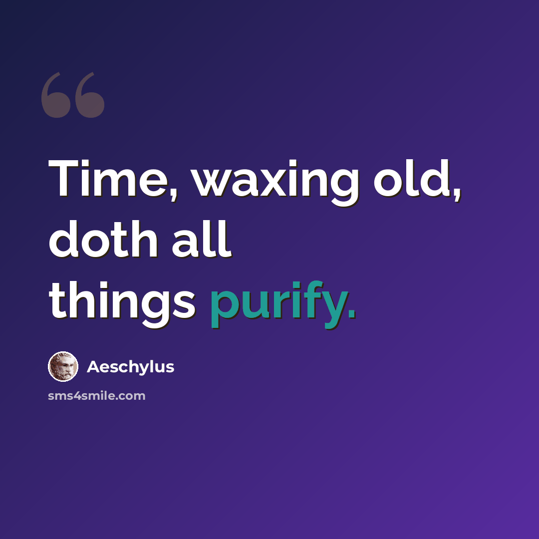 “Time, waxing old, doth all things purify.” quote by Aeschylus