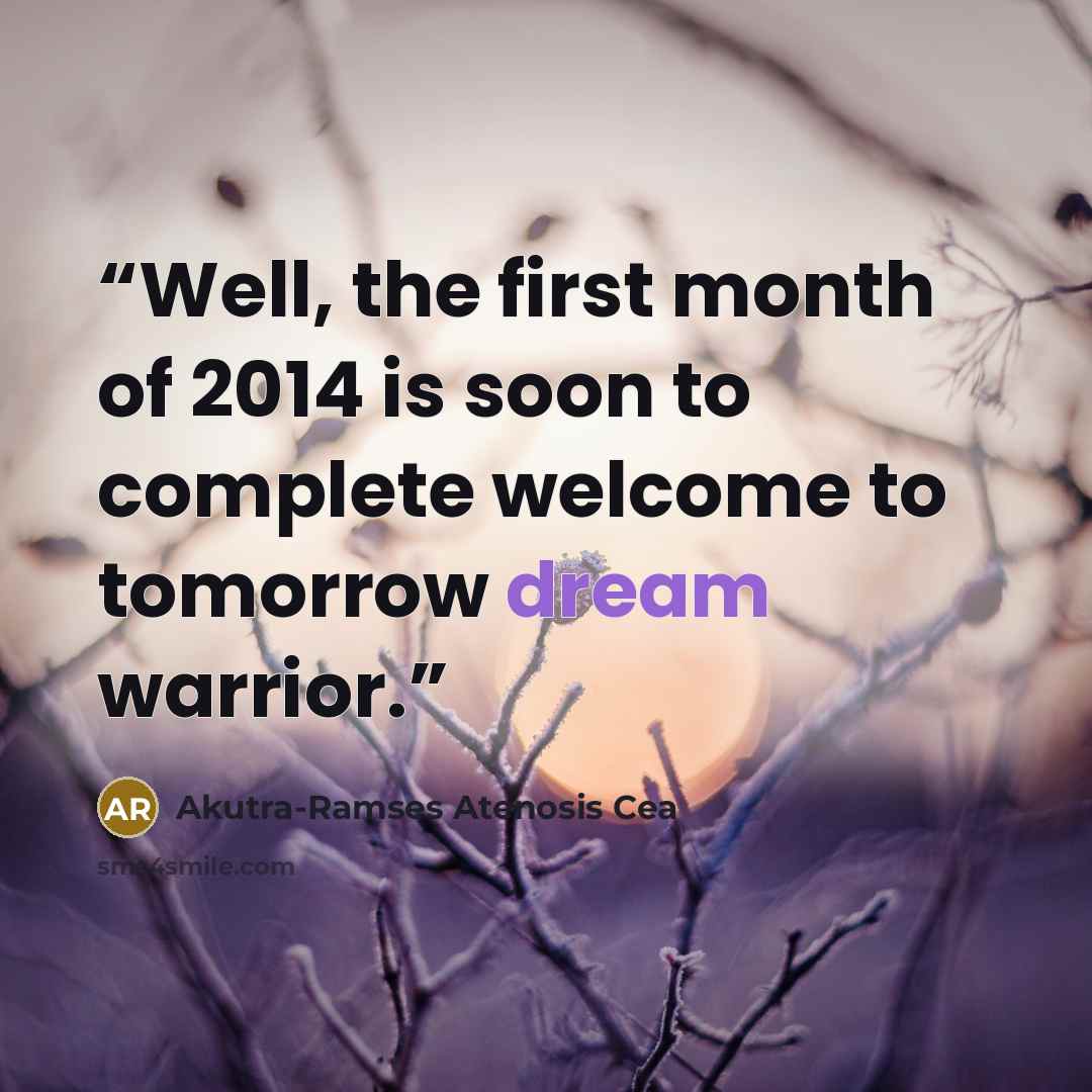 “Well, the first month of 2014 is soon to complete welcome to tomorrow dream warrior.” quote by Akutra-Ramses Atenosis Cea